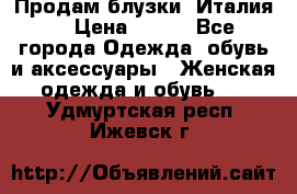 Продам блузки, Италия. › Цена ­ 500 - Все города Одежда, обувь и аксессуары » Женская одежда и обувь   . Удмуртская респ.,Ижевск г.